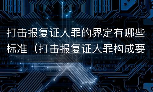 打击报复证人罪的界定有哪些标准（打击报复证人罪构成要件）