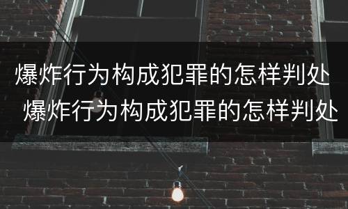 爆炸行为构成犯罪的怎样判处 爆炸行为构成犯罪的怎样判处