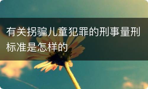 有关拐骗儿童犯罪的刑事量刑标准是怎样的