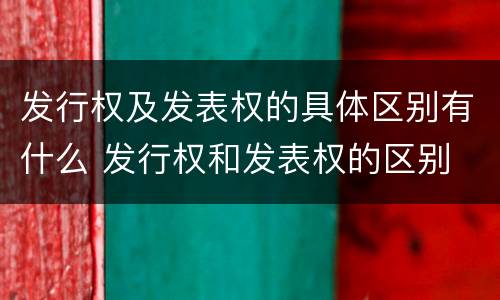 发行权及发表权的具体区别有什么 发行权和发表权的区别