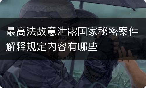 最高法故意泄露国家秘密案件解释规定内容有哪些