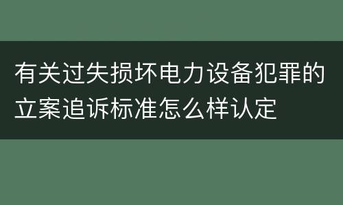 有关过失损坏电力设备犯罪的立案追诉标准怎么样认定