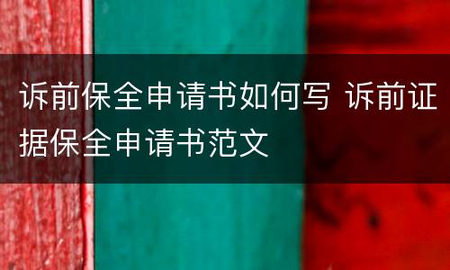诉前保全申请书如何写 诉前证据保全申请书范文