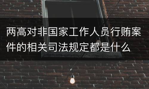 两高对非国家工作人员行贿案件的相关司法规定都是什么