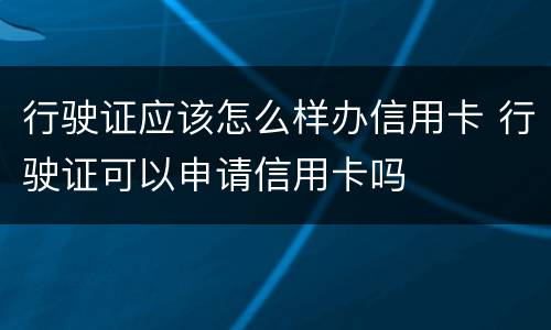 行驶证应该怎么样办信用卡 行驶证可以申请信用卡吗