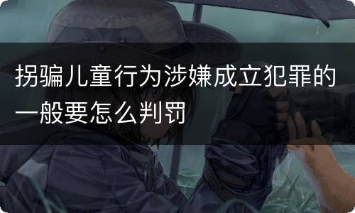 拐骗儿童行为涉嫌成立犯罪的一般要怎么判罚