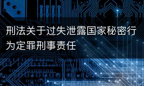刑法关于过失泄露国家秘密行为定罪刑事责任