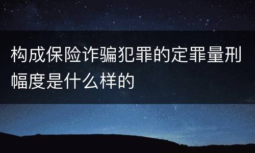 构成保险诈骗犯罪的定罪量刑幅度是什么样的