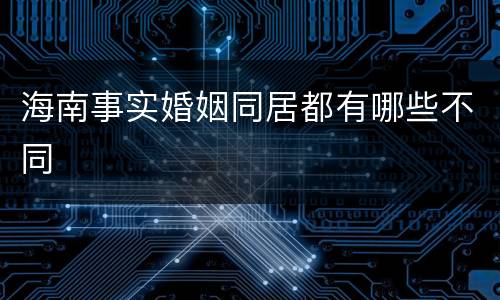 海南事实婚姻同居都有哪些不同