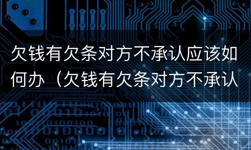 欠钱有欠条对方不承认应该如何办（欠钱有欠条对方不承认应该如何办理）