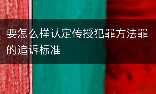 要怎么样认定传授犯罪方法罪的追诉标准