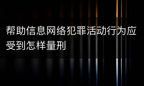 帮助信息网络犯罪活动行为应受到怎样量刑