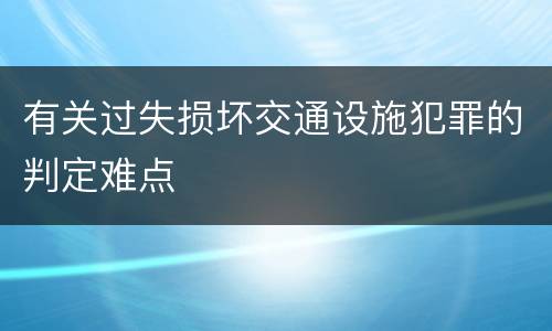 有关过失损坏交通设施犯罪的判定难点