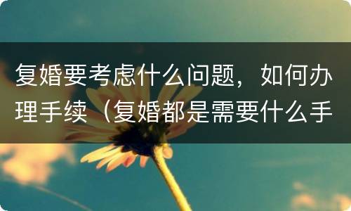 复婚要考虑什么问题，如何办理手续（复婚都是需要什么手续）