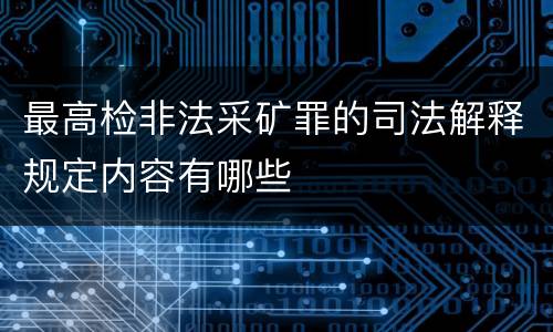 最高检非法采矿罪的司法解释规定内容有哪些