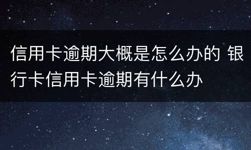信用卡逾期大概是怎么办的 银行卡信用卡逾期有什么办