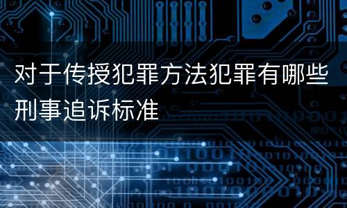 对于传授犯罪方法犯罪有哪些刑事追诉标准
