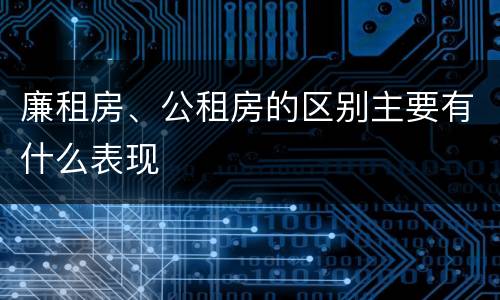 廉租房、公租房的区别主要有什么表现