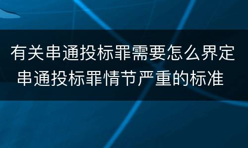 有关串通投标罪需要怎么界定 串通投标罪情节严重的标准