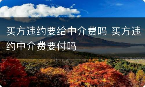 买方违约要给中介费吗 买方违约中介费要付吗