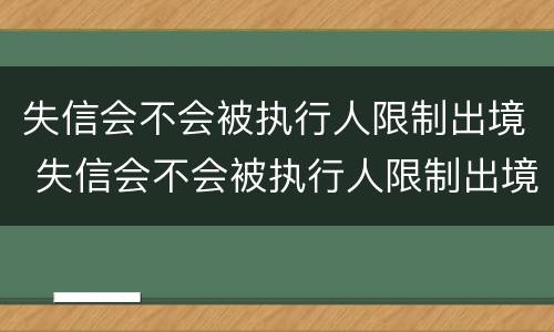 失信会不会被执行人限制出境 失信会不会被执行人限制出境旅游
