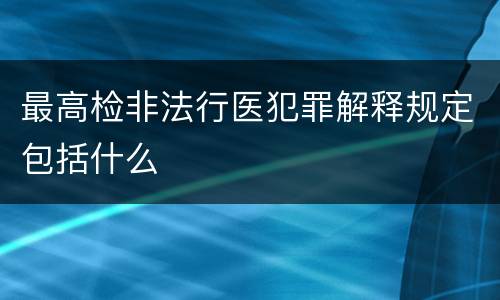 最高检非法行医犯罪解释规定包括什么