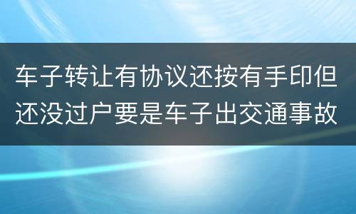 车子转让有协议还按有手印但还没过户要是车子出交通事故卖方有责任吗