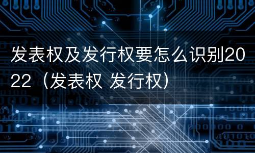 发表权及发行权要怎么识别2022（发表权 发行权）