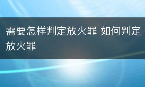 需要怎样判定放火罪 如何判定放火罪