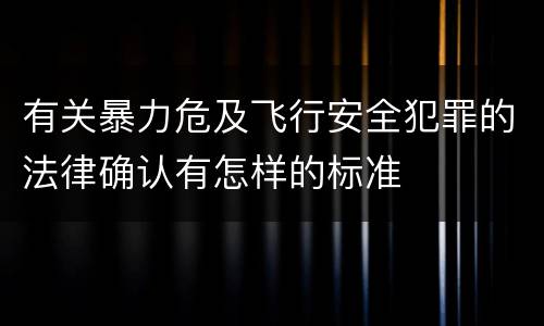 有关暴力危及飞行安全犯罪的法律确认有怎样的标准