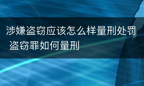 涉嫌盗窃应该怎么样量刑处罚 盗窃罪如何量刑