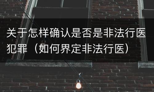 关于怎样确认是否是非法行医犯罪（如何界定非法行医）