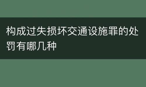 构成过失损坏交通设施罪的处罚有哪几种