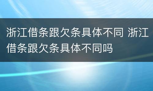 浙江借条跟欠条具体不同 浙江借条跟欠条具体不同吗