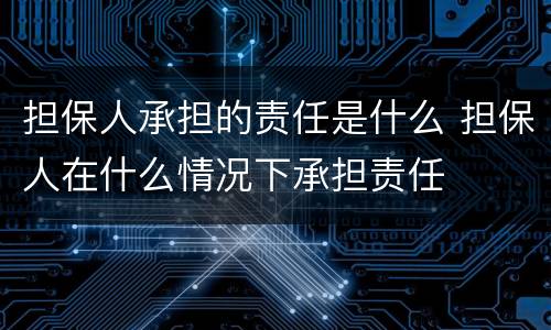 担保人承担的责任是什么 担保人在什么情况下承担责任