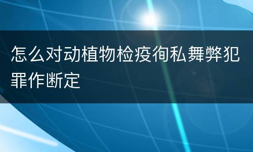 怎么对动植物检疫徇私舞弊犯罪作断定