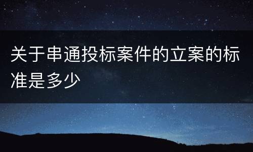关于串通投标案件的立案的标准是多少