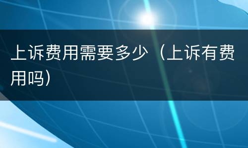 上诉费用需要多少（上诉有费用吗）