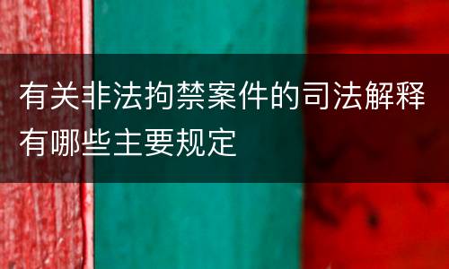 有关非法拘禁案件的司法解释有哪些主要规定