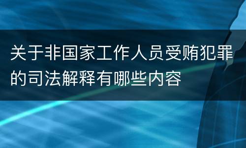 关于非国家工作人员受贿犯罪的司法解释有哪些内容