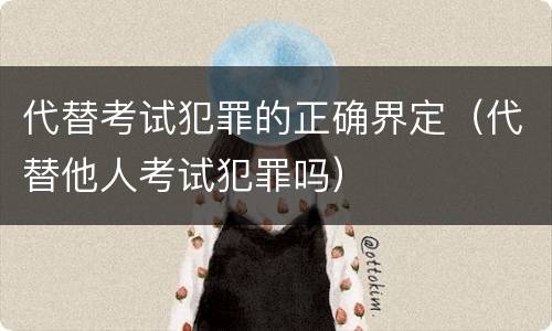 代替考试犯罪的正确界定（代替他人考试犯罪吗）