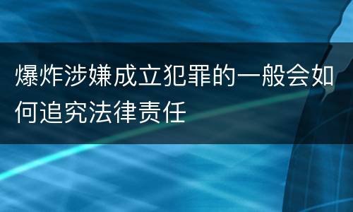 爆炸涉嫌成立犯罪的一般会如何追究法律责任