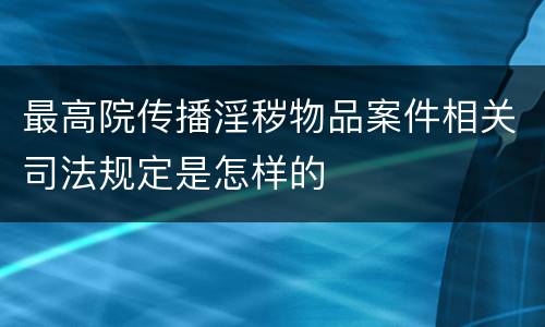最高院传播淫秽物品案件相关司法规定是怎样的