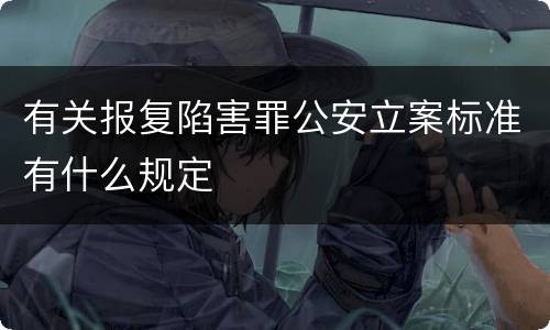 有关报复陷害罪公安立案标准有什么规定