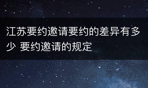 江苏要约邀请要约的差异有多少 要约邀请的规定