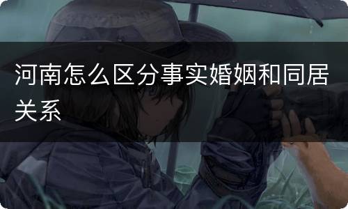 河南怎么区分事实婚姻和同居关系