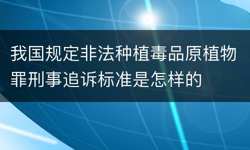 我国规定非法种植毒品原植物罪刑事追诉标准是怎样的