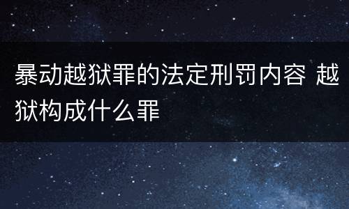 暴动越狱罪的法定刑罚内容 越狱构成什么罪