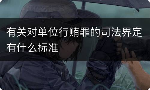 有关对单位行贿罪的司法界定有什么标准