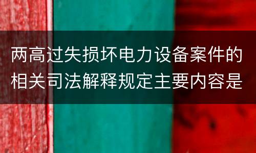 两高过失损坏电力设备案件的相关司法解释规定主要内容是什么